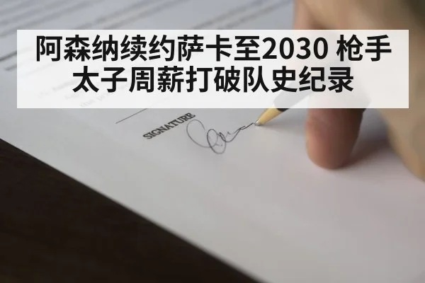 阿森纳续约萨卡至2030 枪手太子周薪打破队史纪录