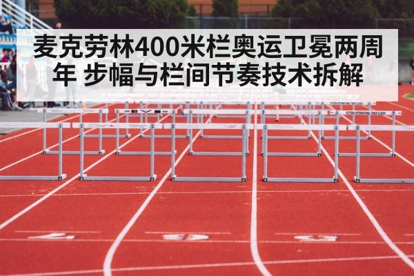 麦克劳林400米栏奥运卫冕两周年 步幅与栏间节奏技术拆解